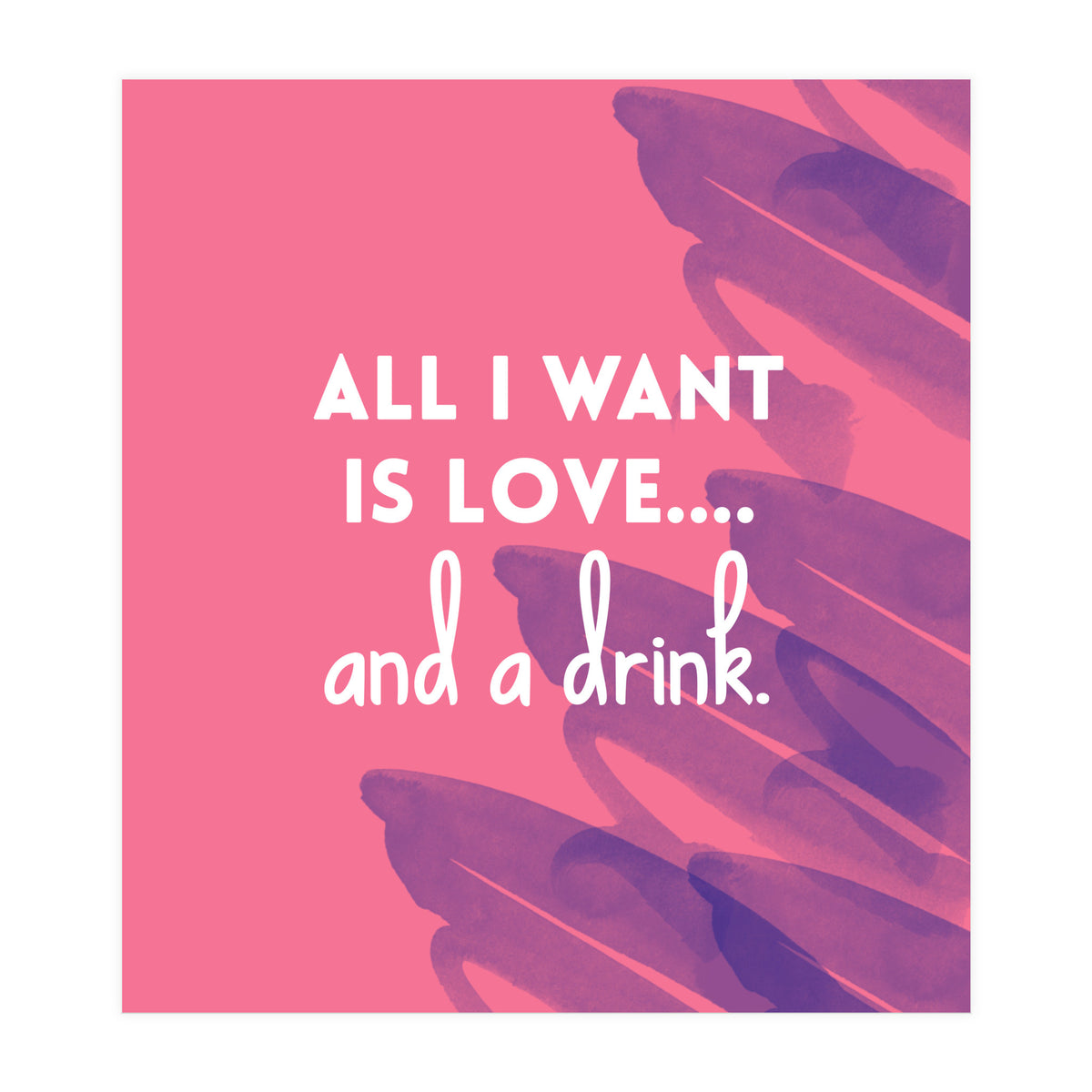 All I Want Is Love....and A Drink (Print Only)