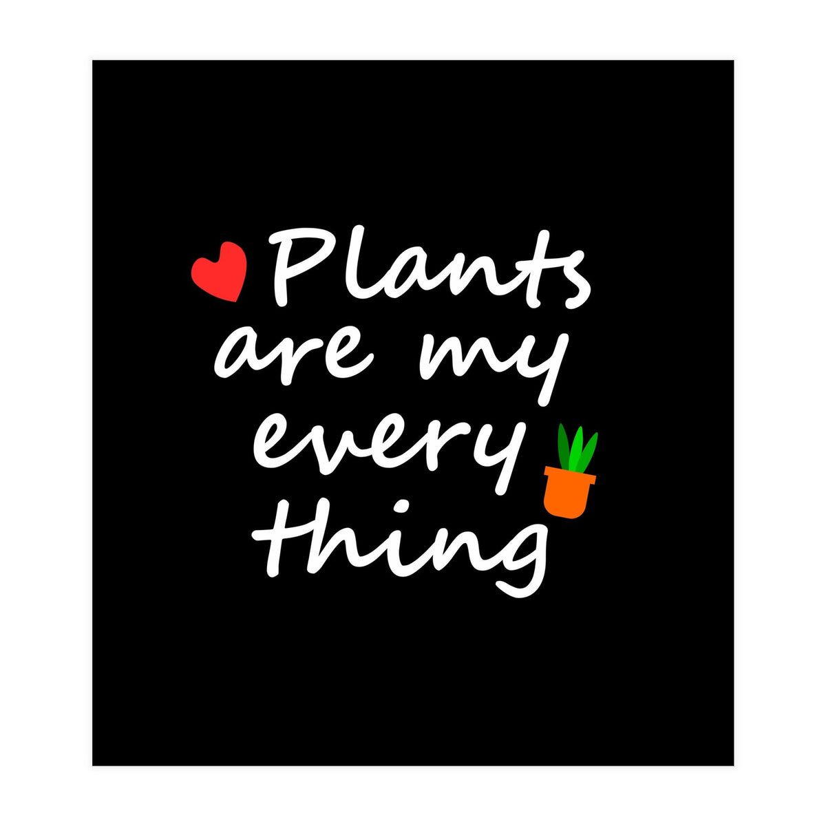 Plants are my everything  (Print Only)