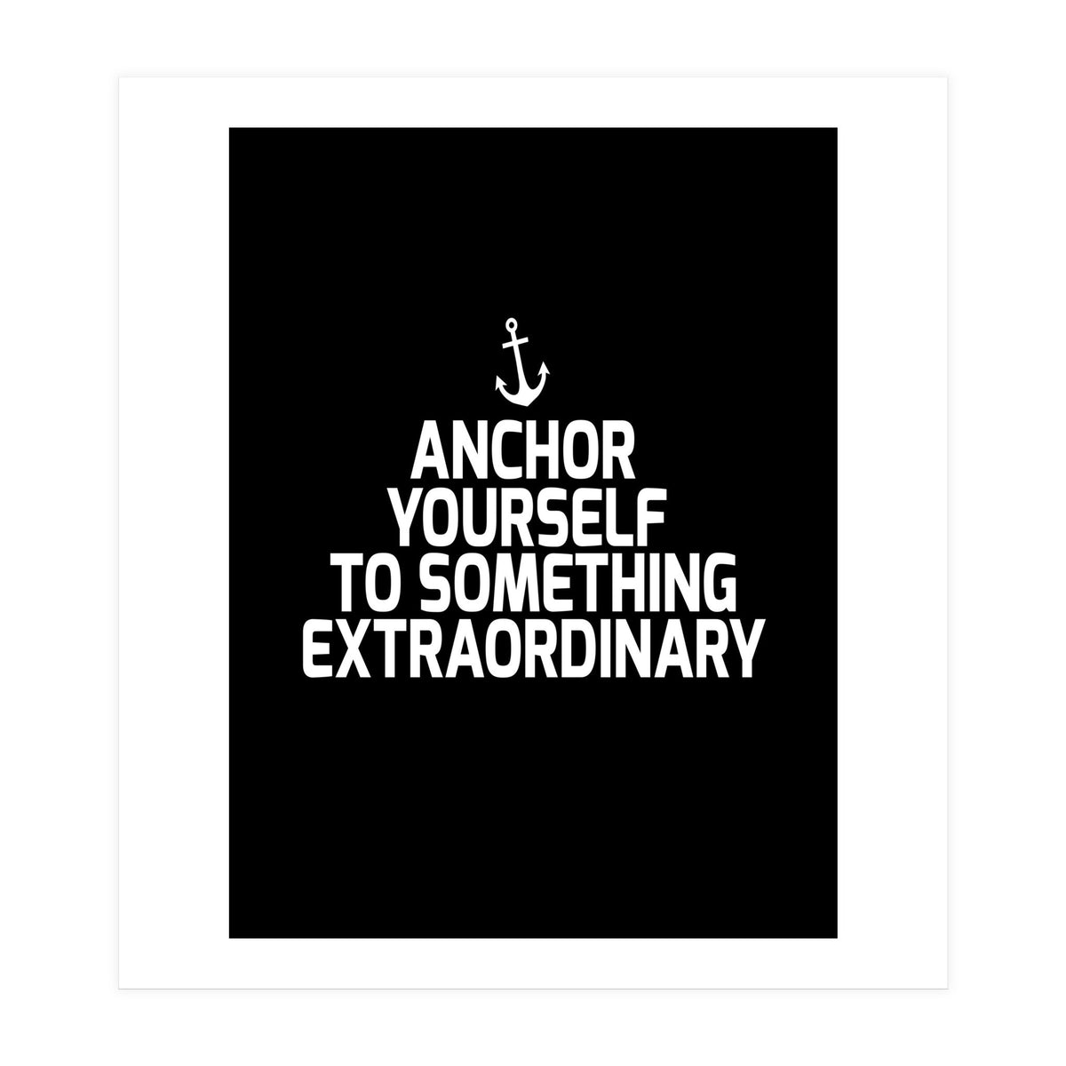 Anchor yourself to something extraordinary  (Print Only)