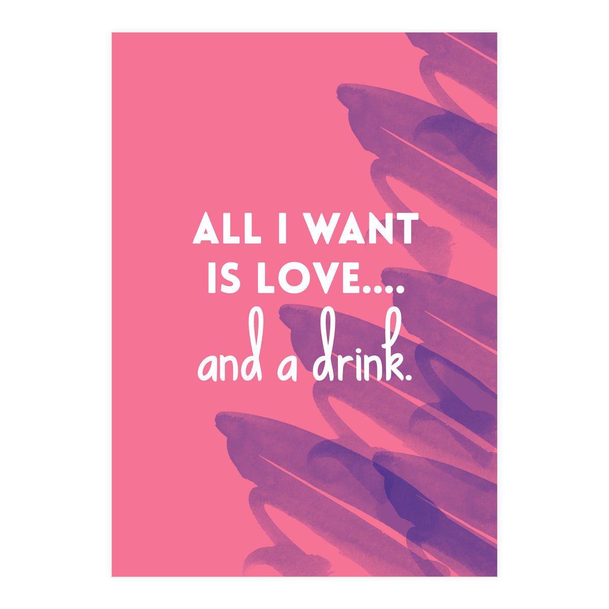 All I Want Is Love....and A Drink (Print Only)