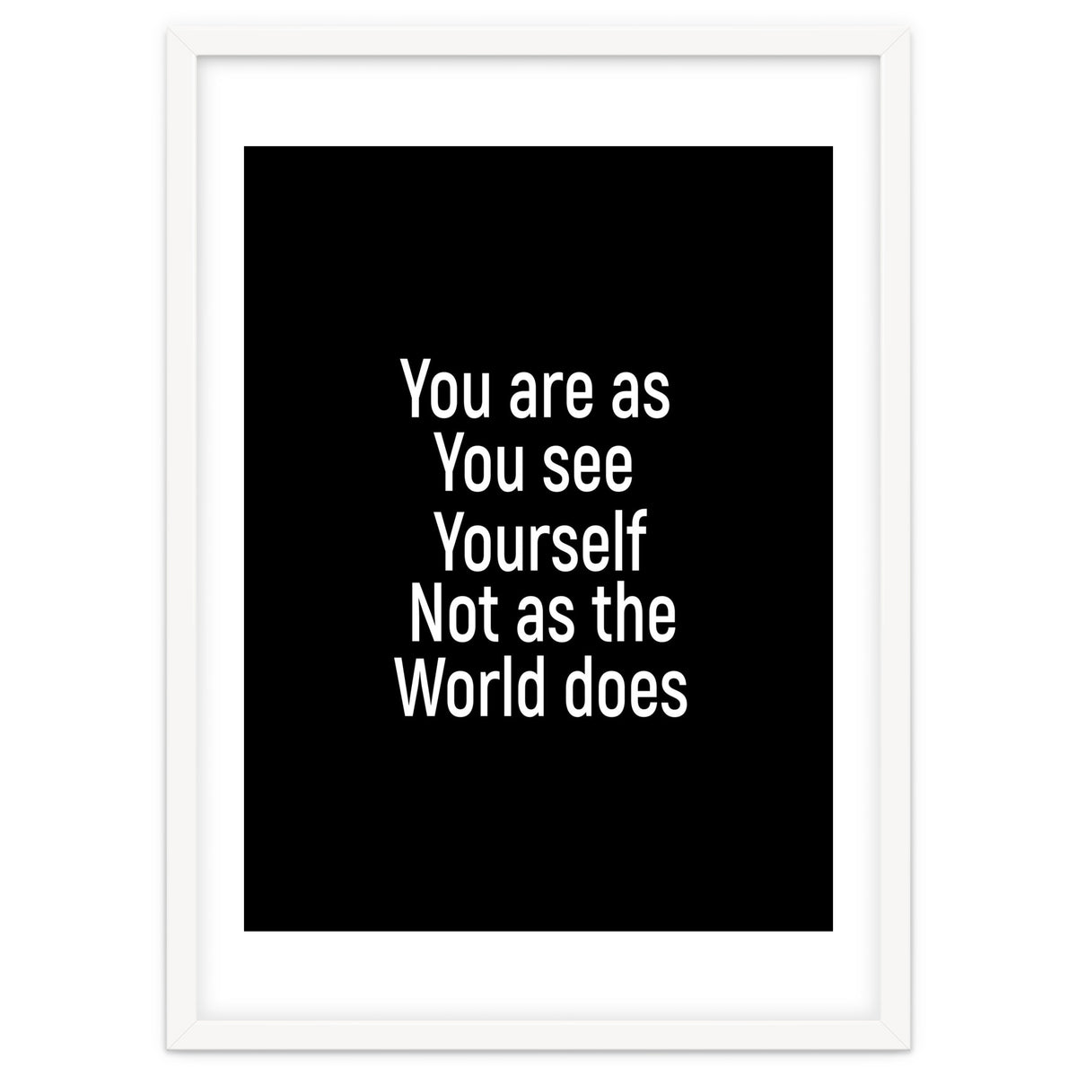 You are as you see yourself. Not as the world does.