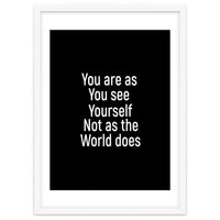 You are as you see yourself. Not as the world does.