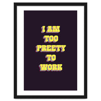 I’m Too Pretty To Work, Funny Feminine Quote Print for Office Home Decor