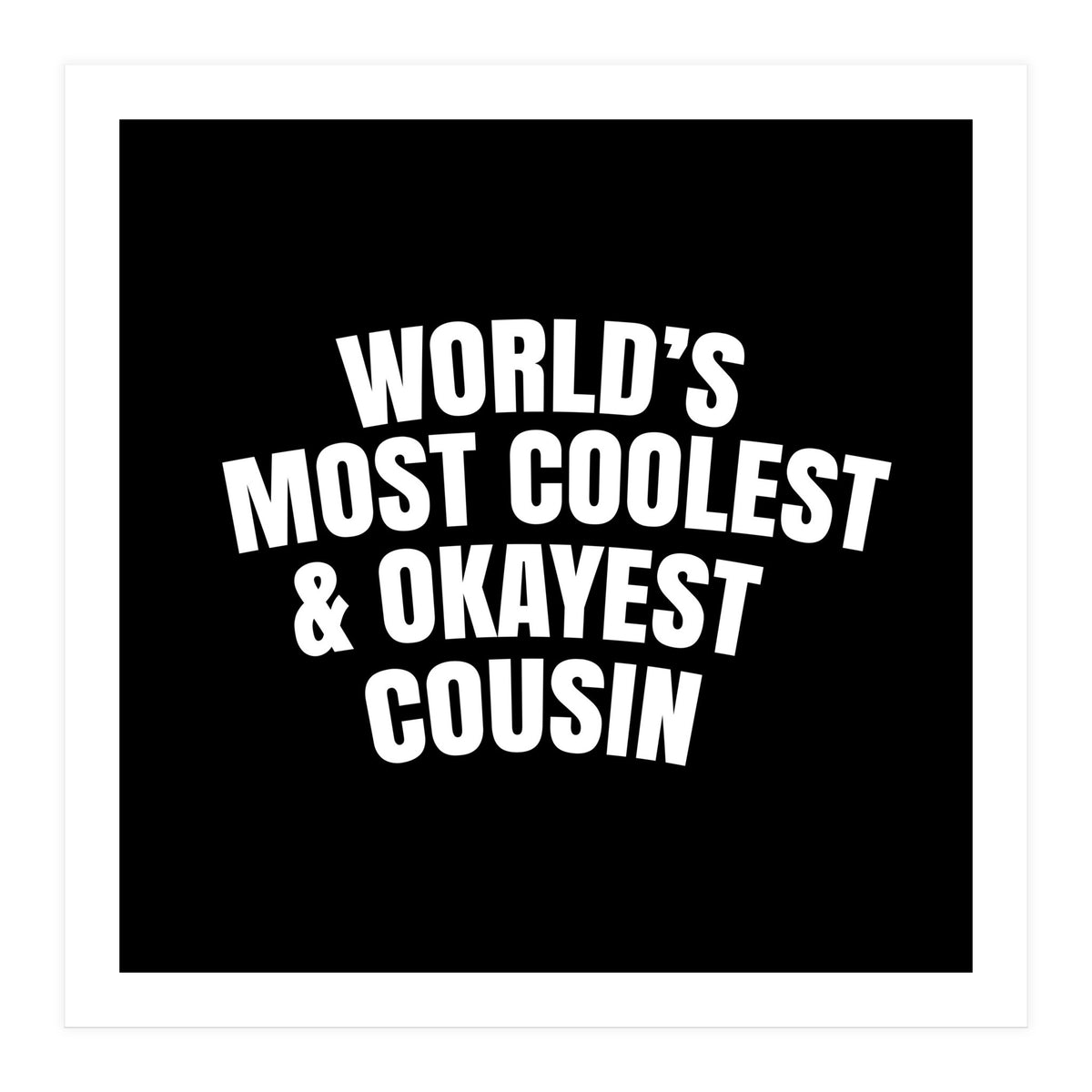 World's most coolest and okayest cousin (Print Only)