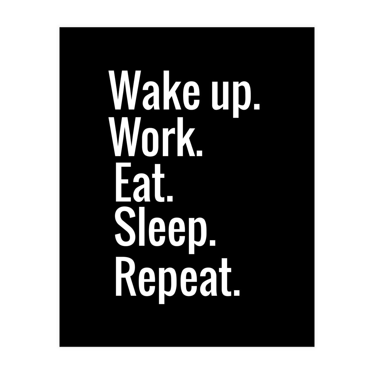 Wake Up. Work. Eat. Sleep. Repeat. (Print Only)