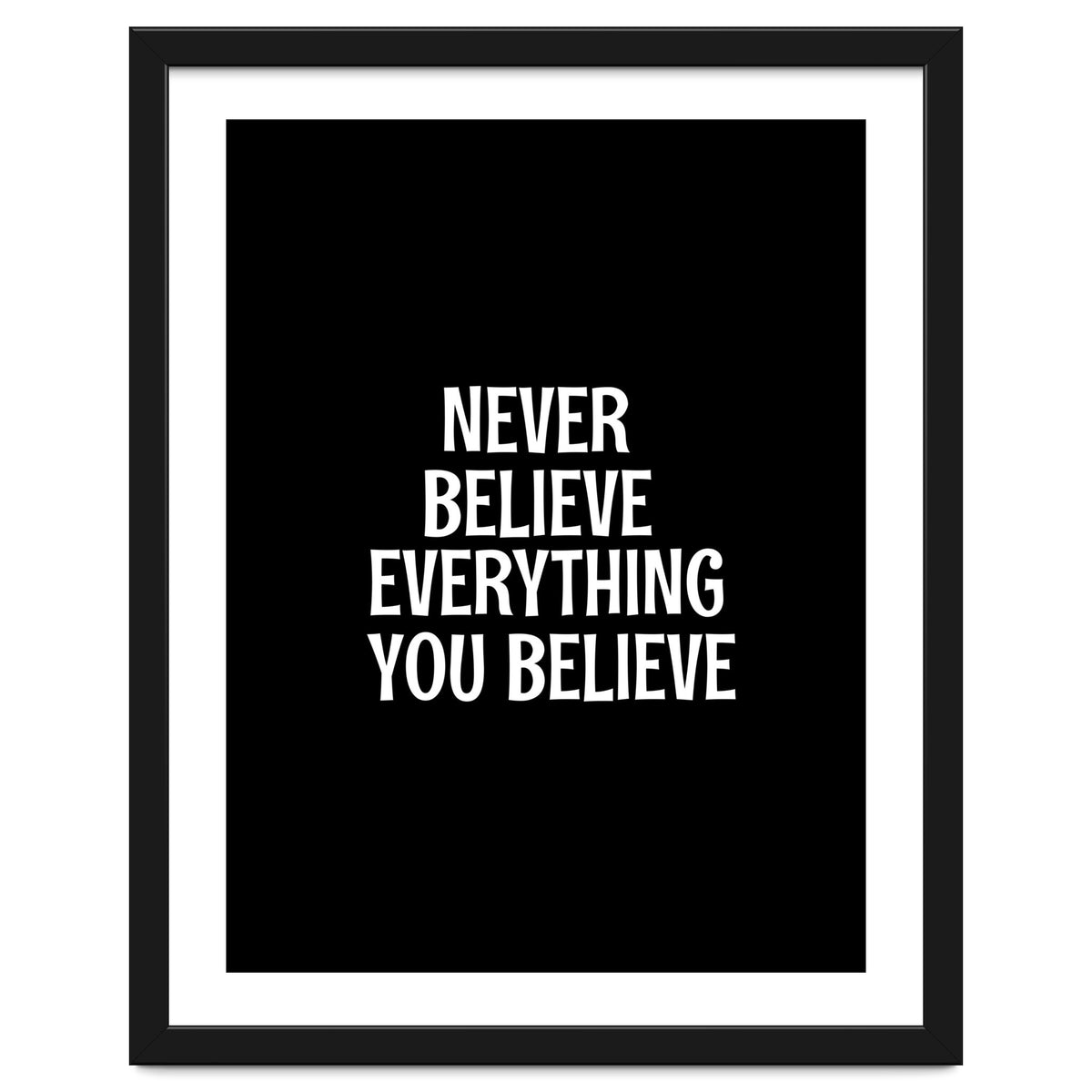 Never believe everything you believe