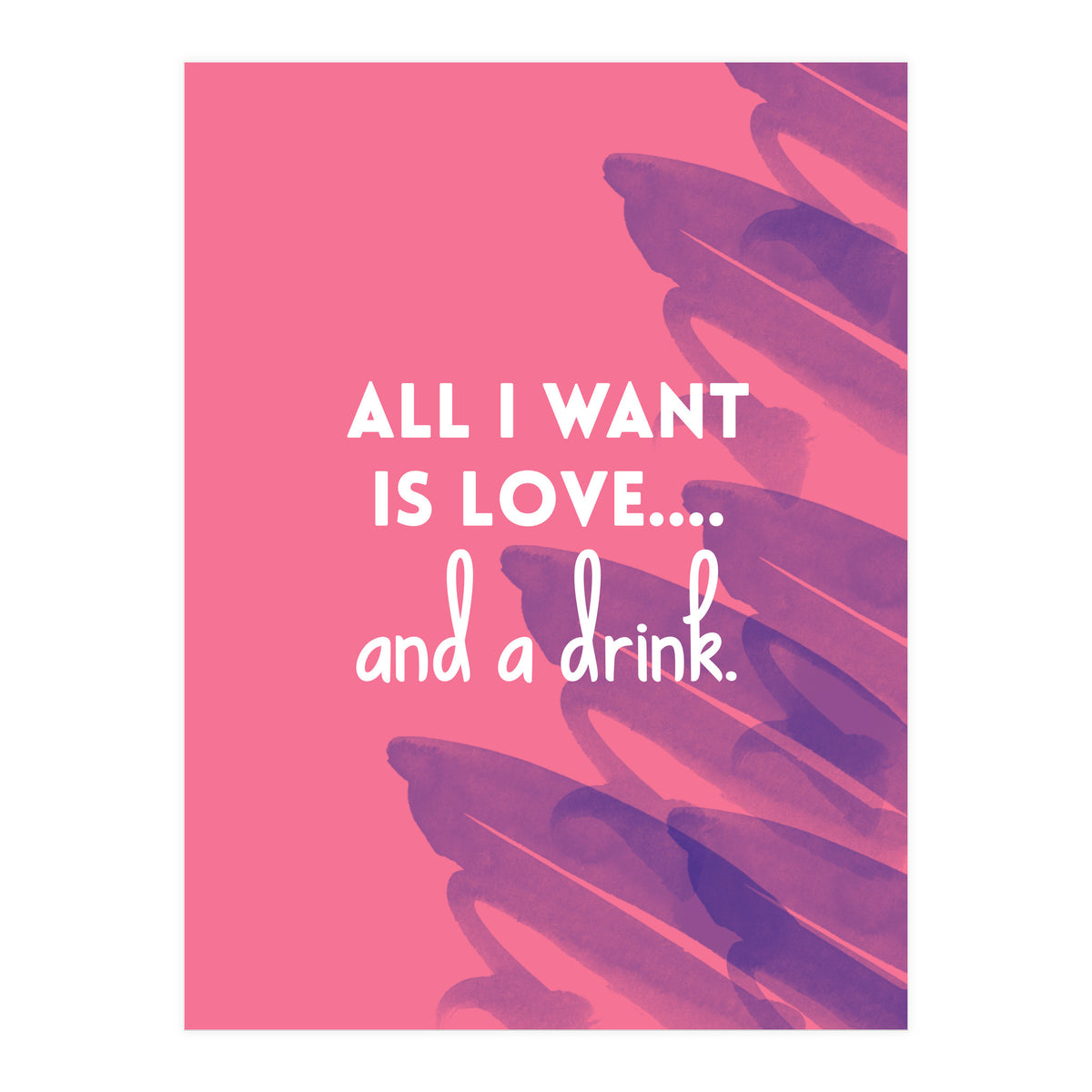 All I Want Is Love....and A Drink (Print Only)