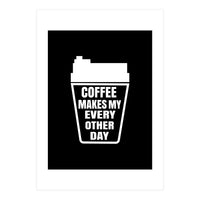 Coffee makes my every other day  (Print Only)