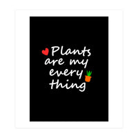 Plants are my everything  (Print Only)