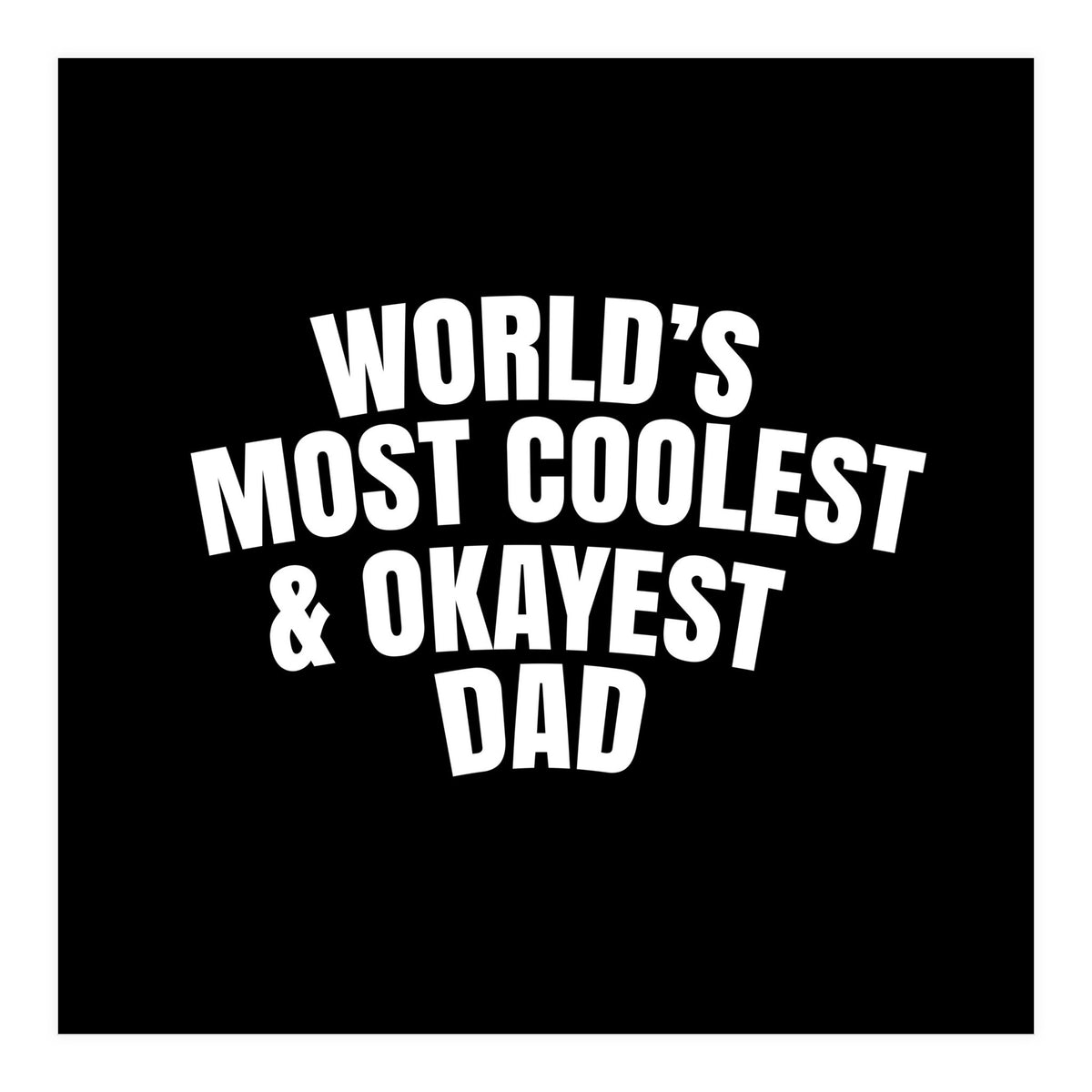 World's most coolest and okayest dad (Print Only)