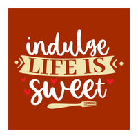 Indulge Life Is Sweet  (Print Only)