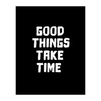 Good things take time  (Print Only)