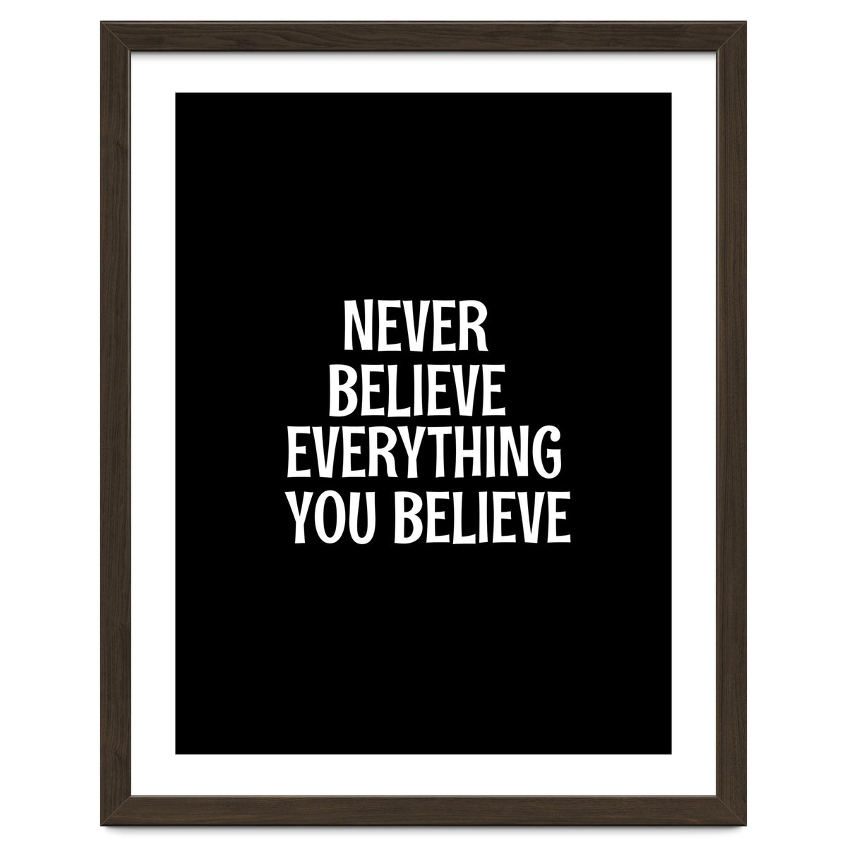 Never believe everything you believe