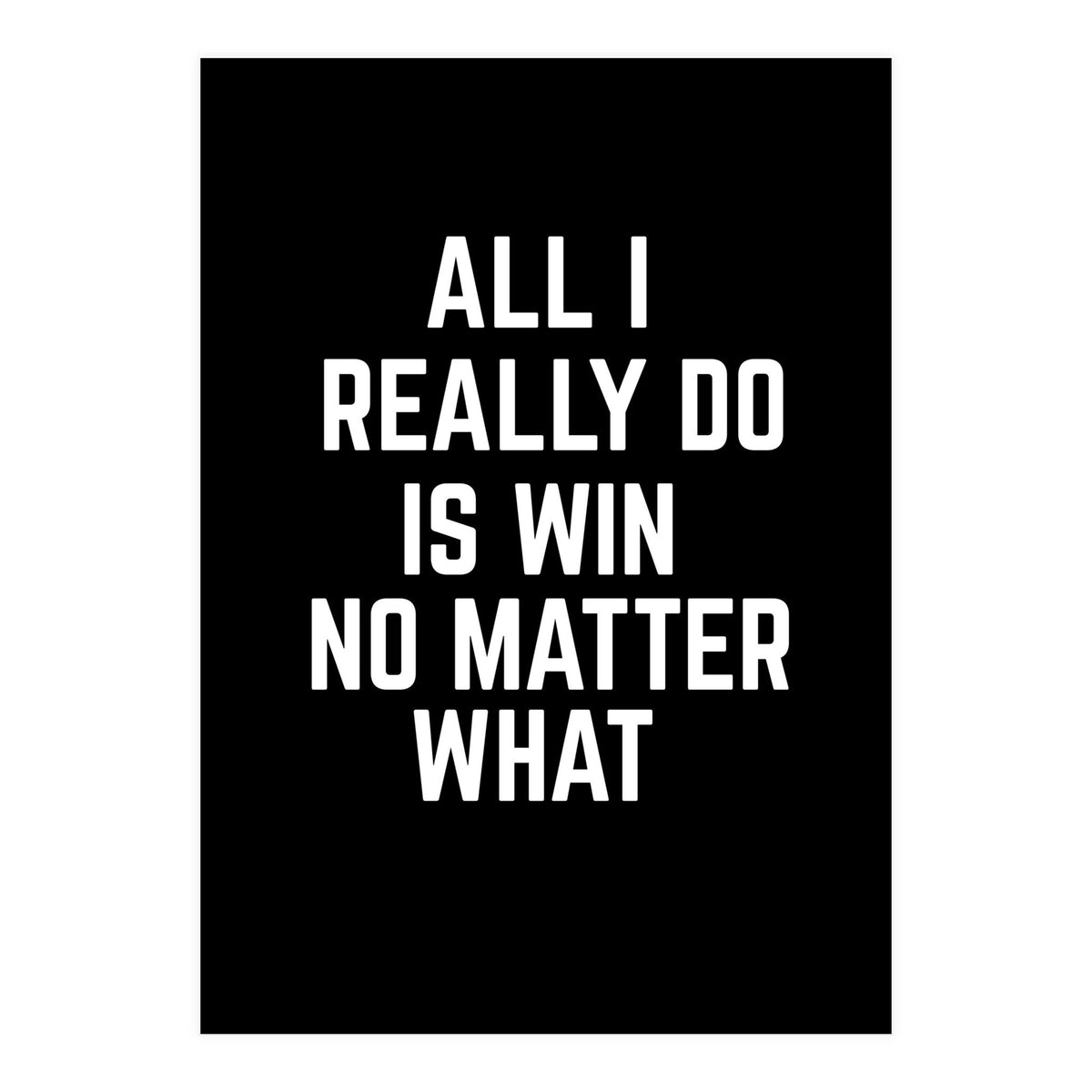 All I really do is win no matter what  (Print Only)