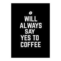 Will always say yes to coffee (Print Only)