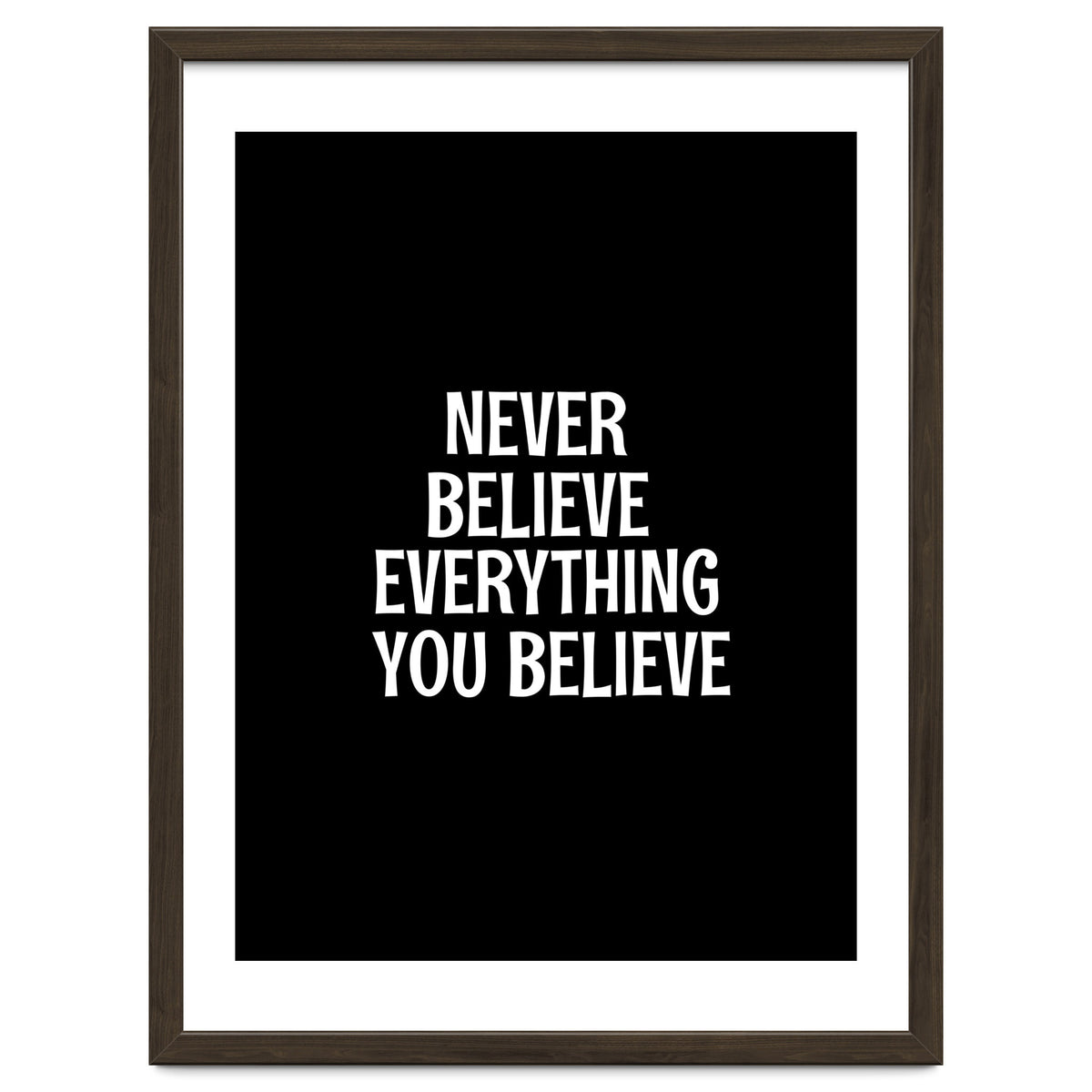 Never believe everything you believe