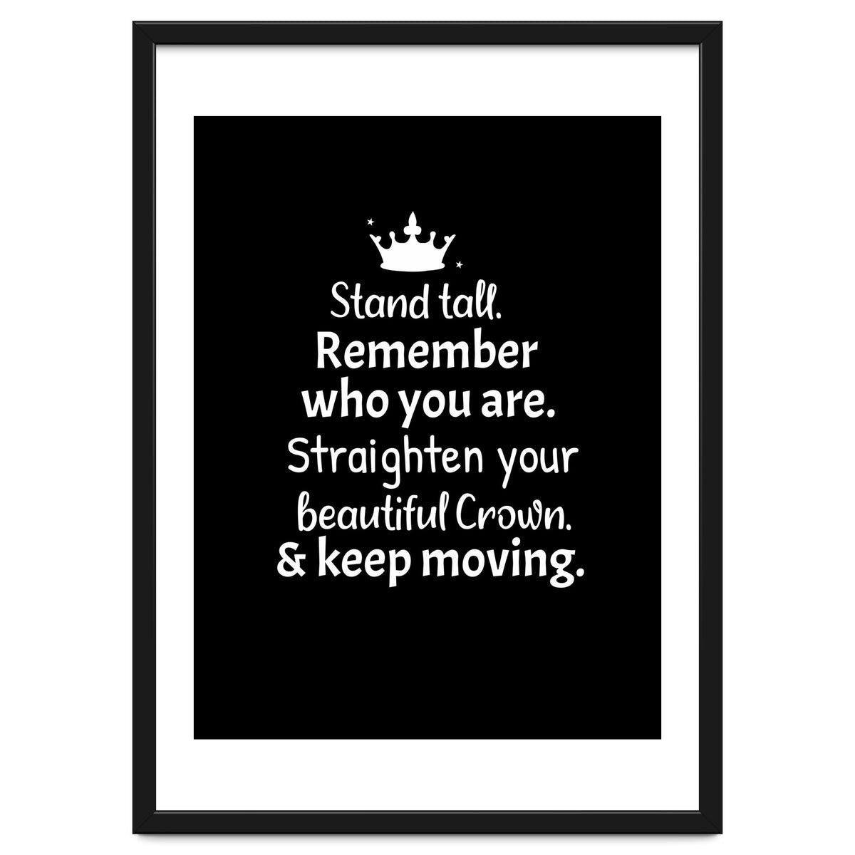 Stand tall. Remember who you are. Adjust your beautiful crown and keep moving.