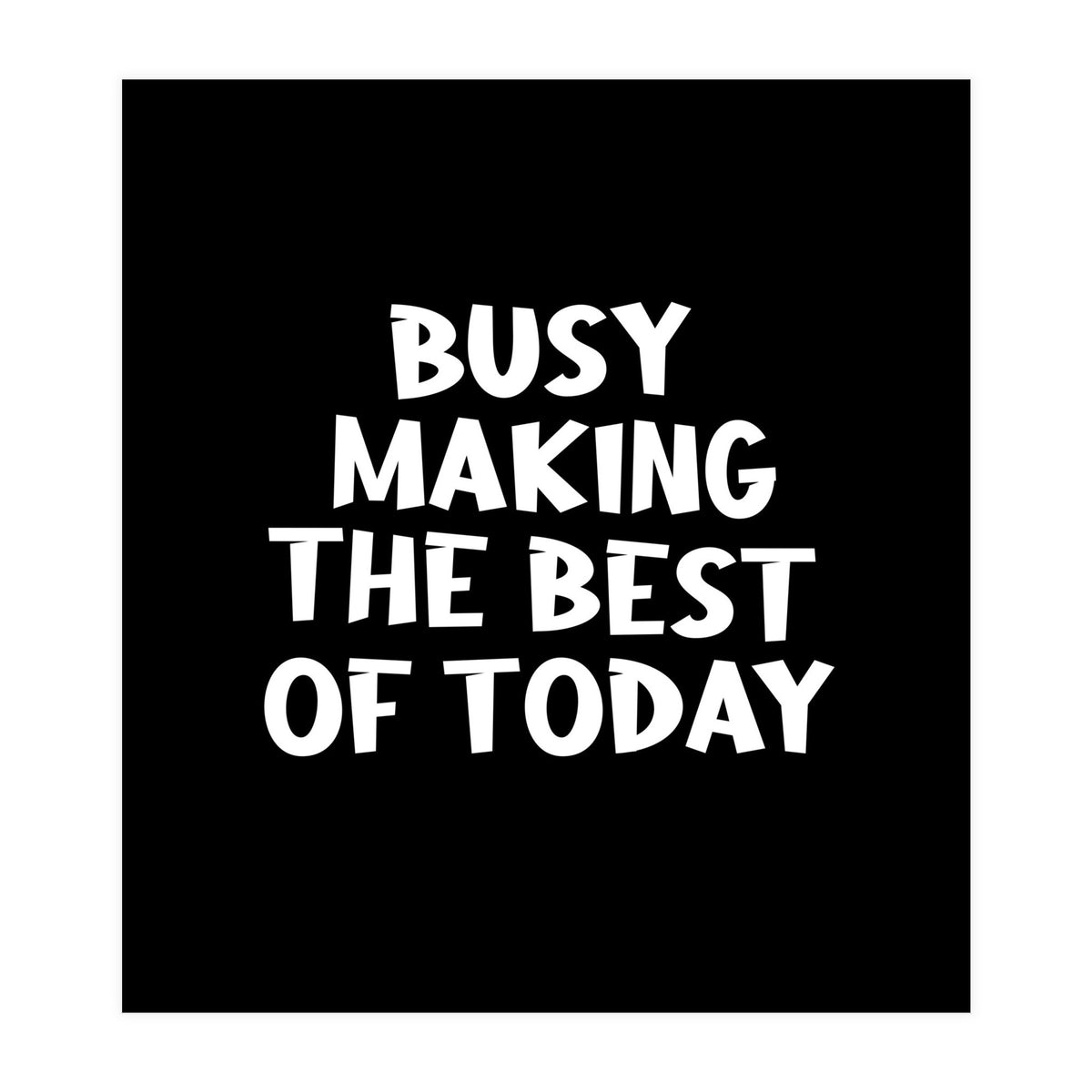 Busy making the best of today (Print Only)