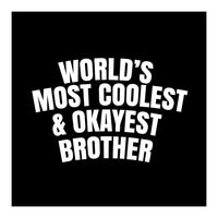 World's most coolest and okayest brother (Print Only)