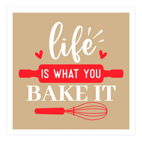 Life Is What You Bake It  (Print Only)