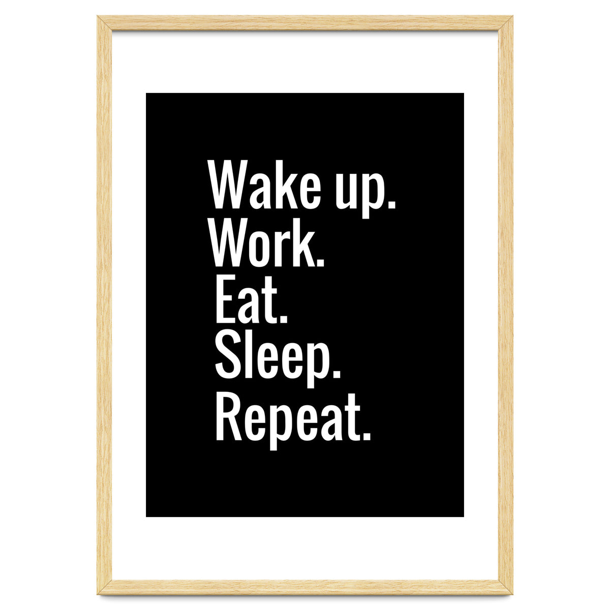 Wake Up. Work. Eat. Sleep. Repeat.
