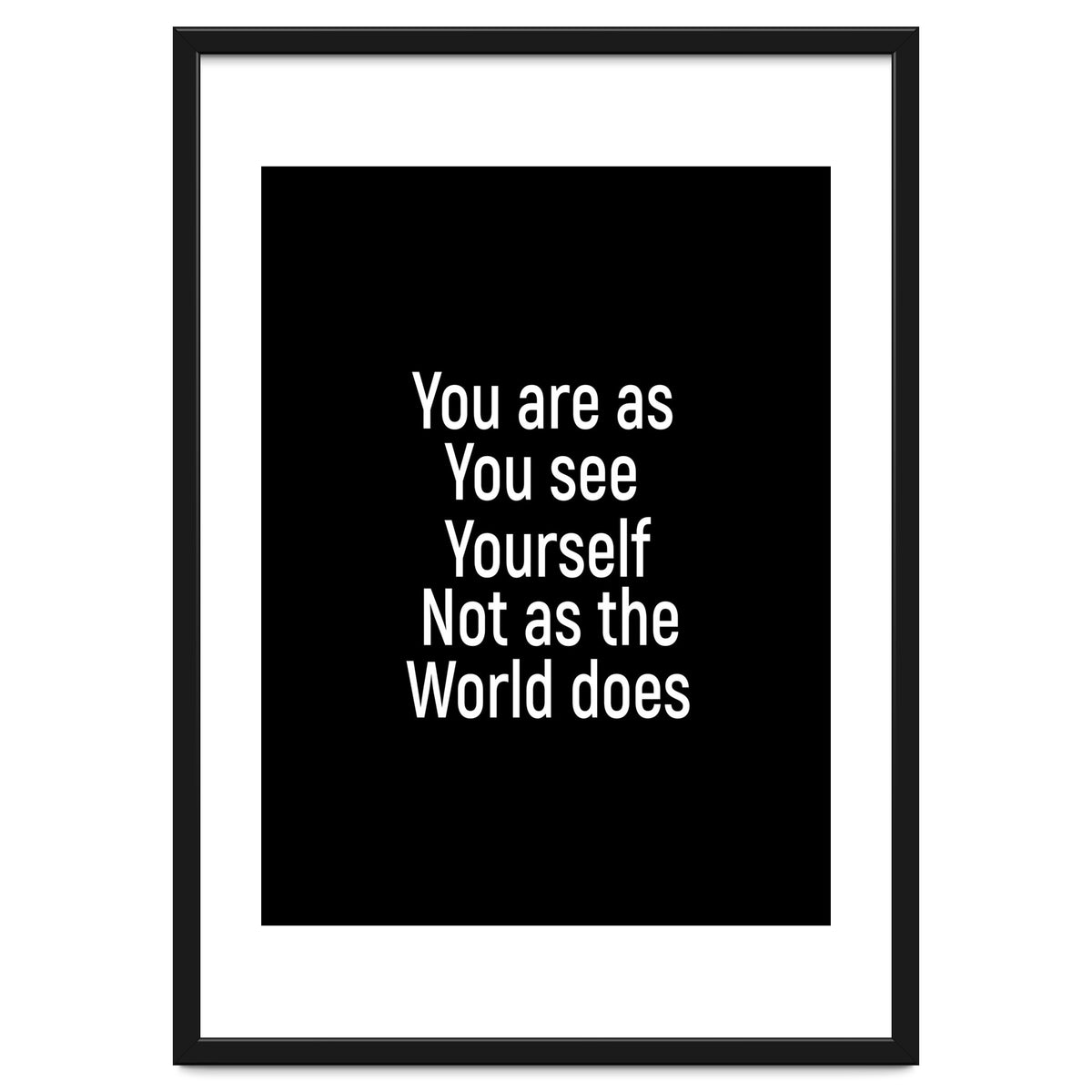 You are as you see yourself. Not as the world does.