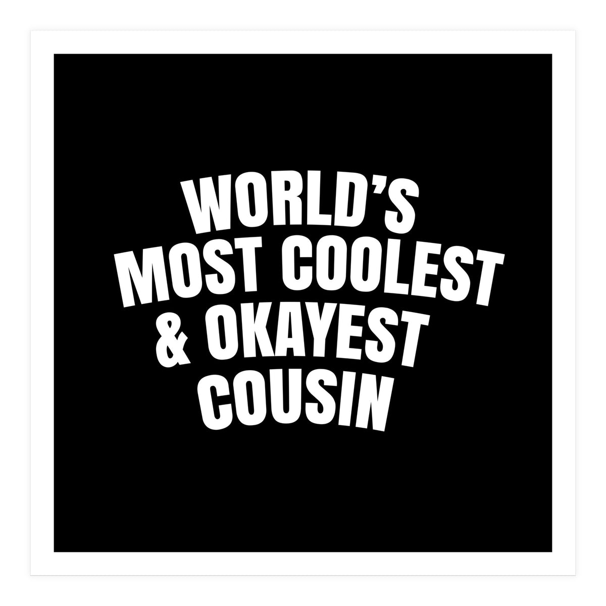 World's most coolest and okayest cousin (Print Only)