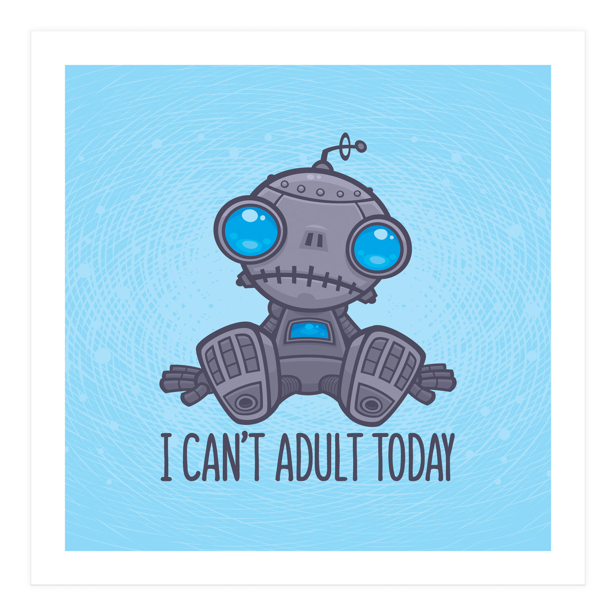 I Can't Adult Today Sad Robot (Print Only)