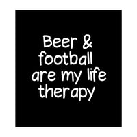 Beer and Football are my life therapy (Print Only)