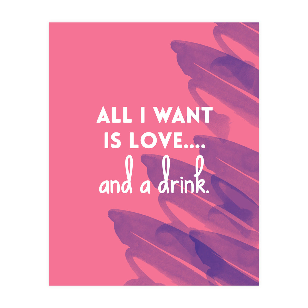 All I Want Is Love....and A Drink (Print Only)
