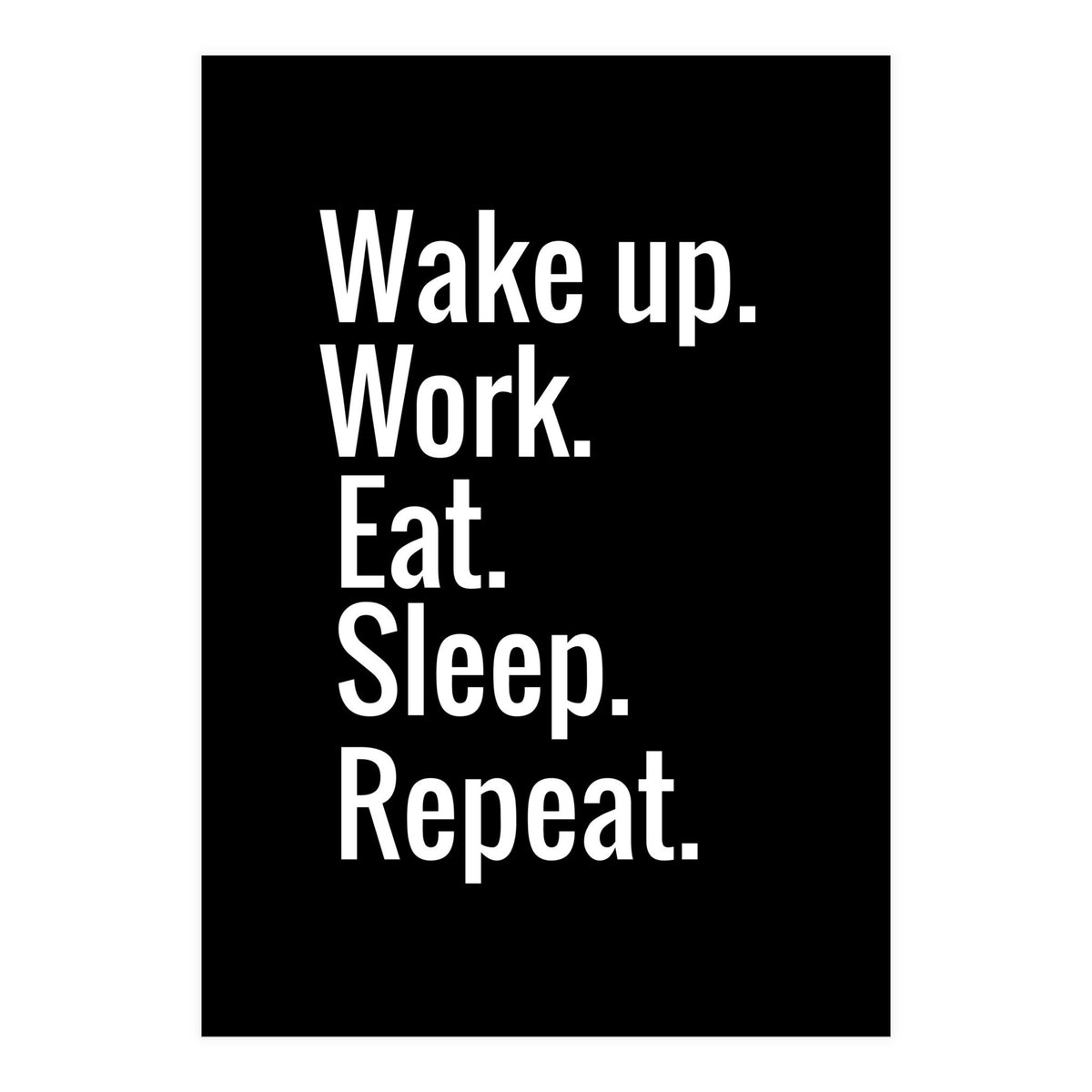 Wake Up. Work. Eat. Sleep. Repeat. (Print Only)