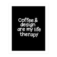 Coffee and design are my life therapy (Print Only)