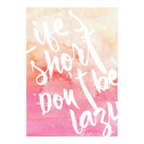 Life's Short, Don't Be Lazy (Print Only) thumbnail