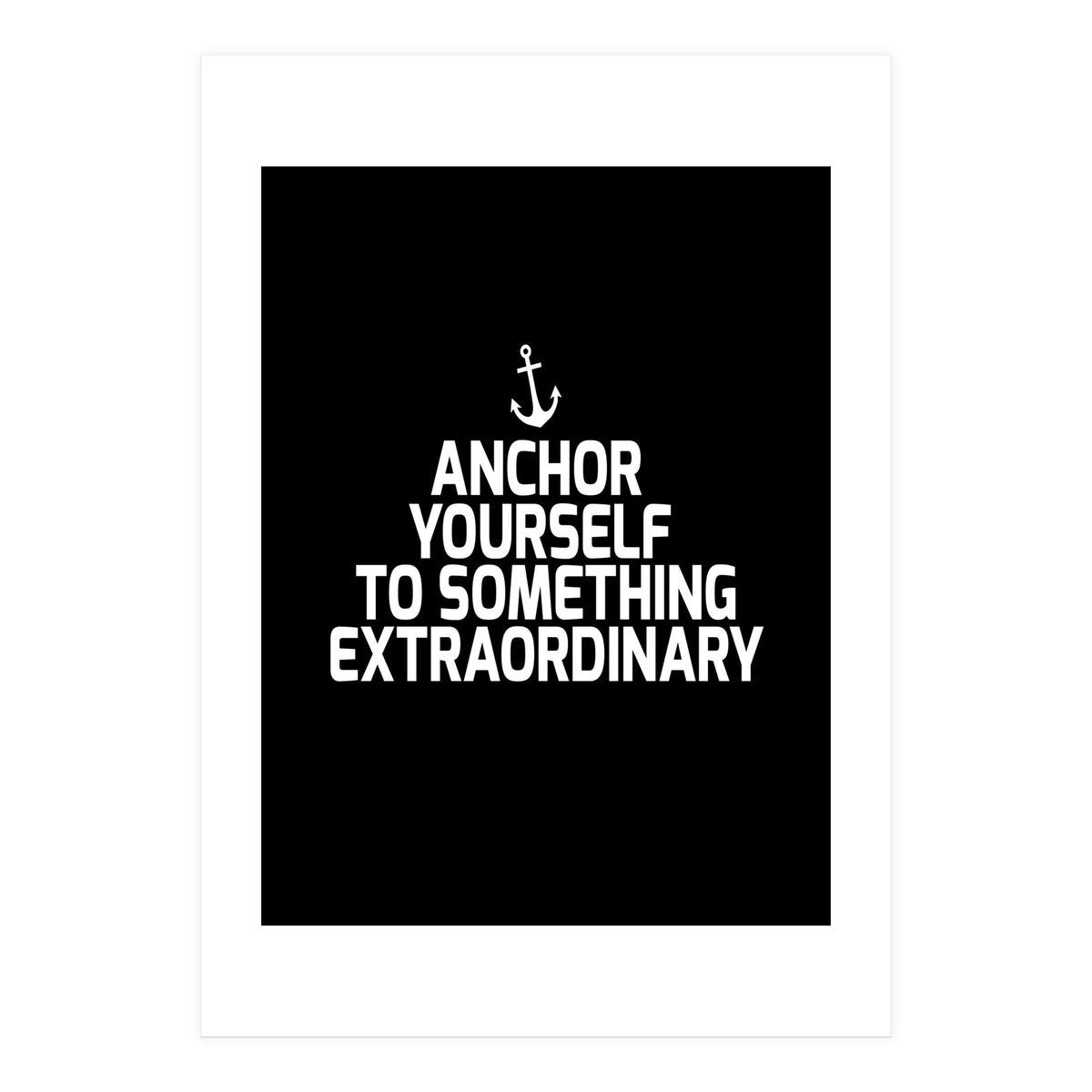 Anchor yourself to something extraordinary  (Print Only)