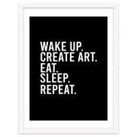 Wake Up Create Art Eat Sleep Repeat