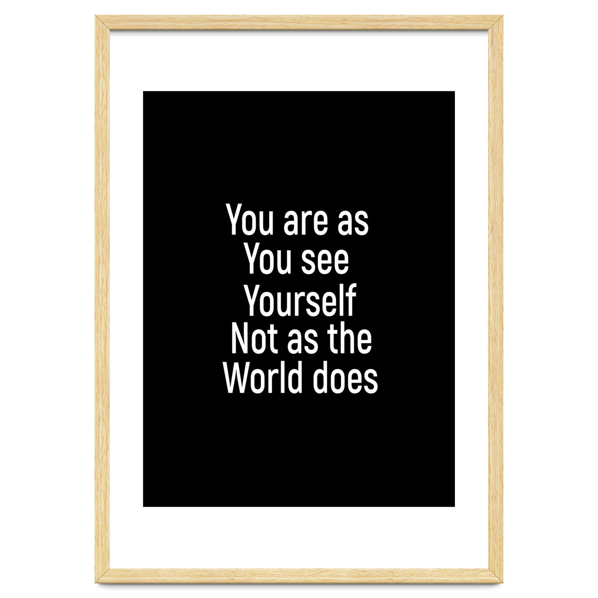 You are as you see yourself. Not as the world does.
