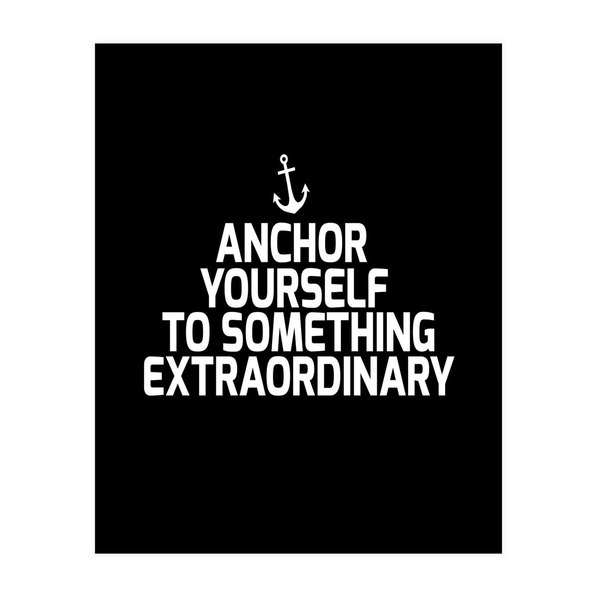 Anchor yourself to something extraordinary  (Print Only)