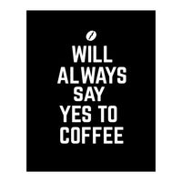 Will always say yes to coffee (Print Only)