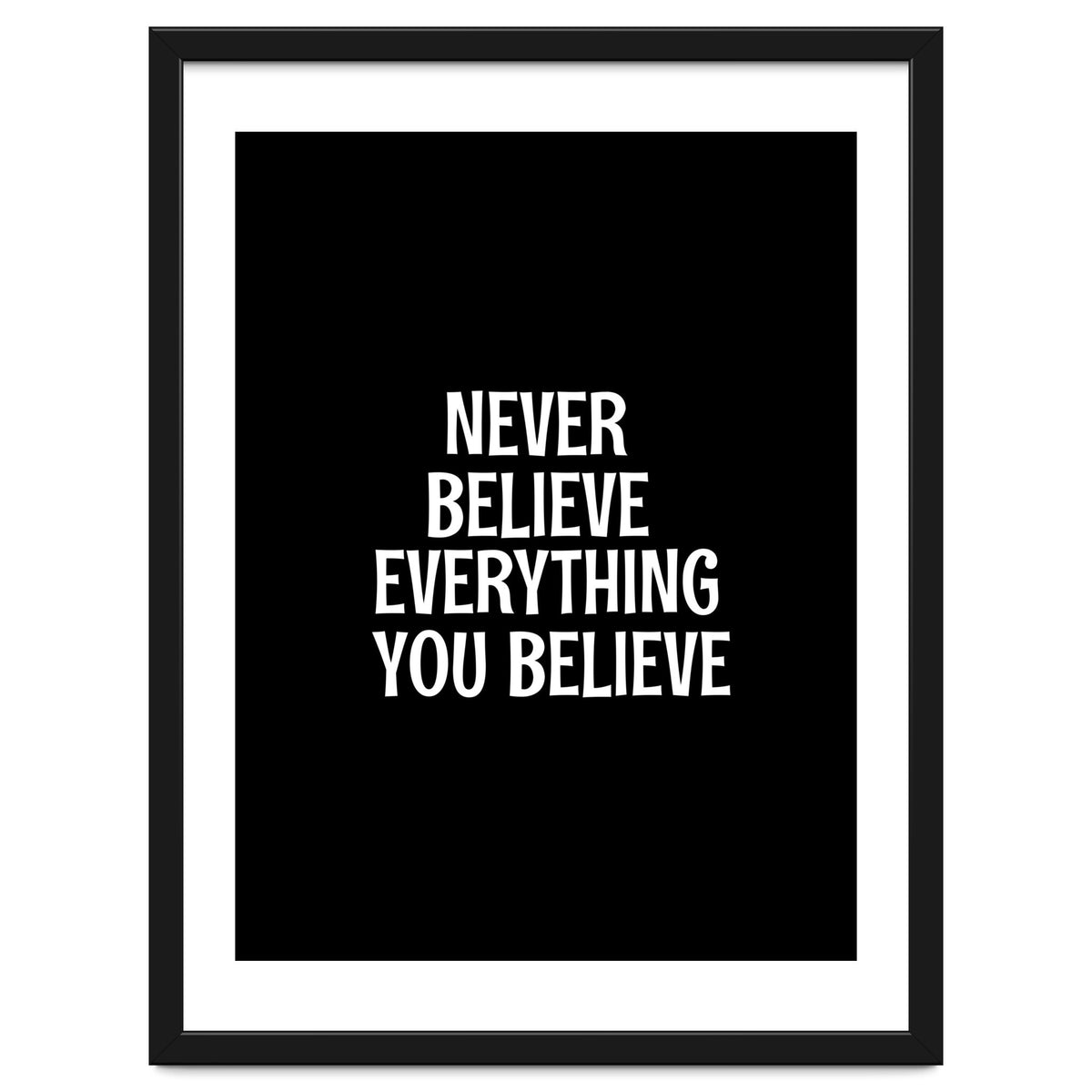 Never believe everything you believe