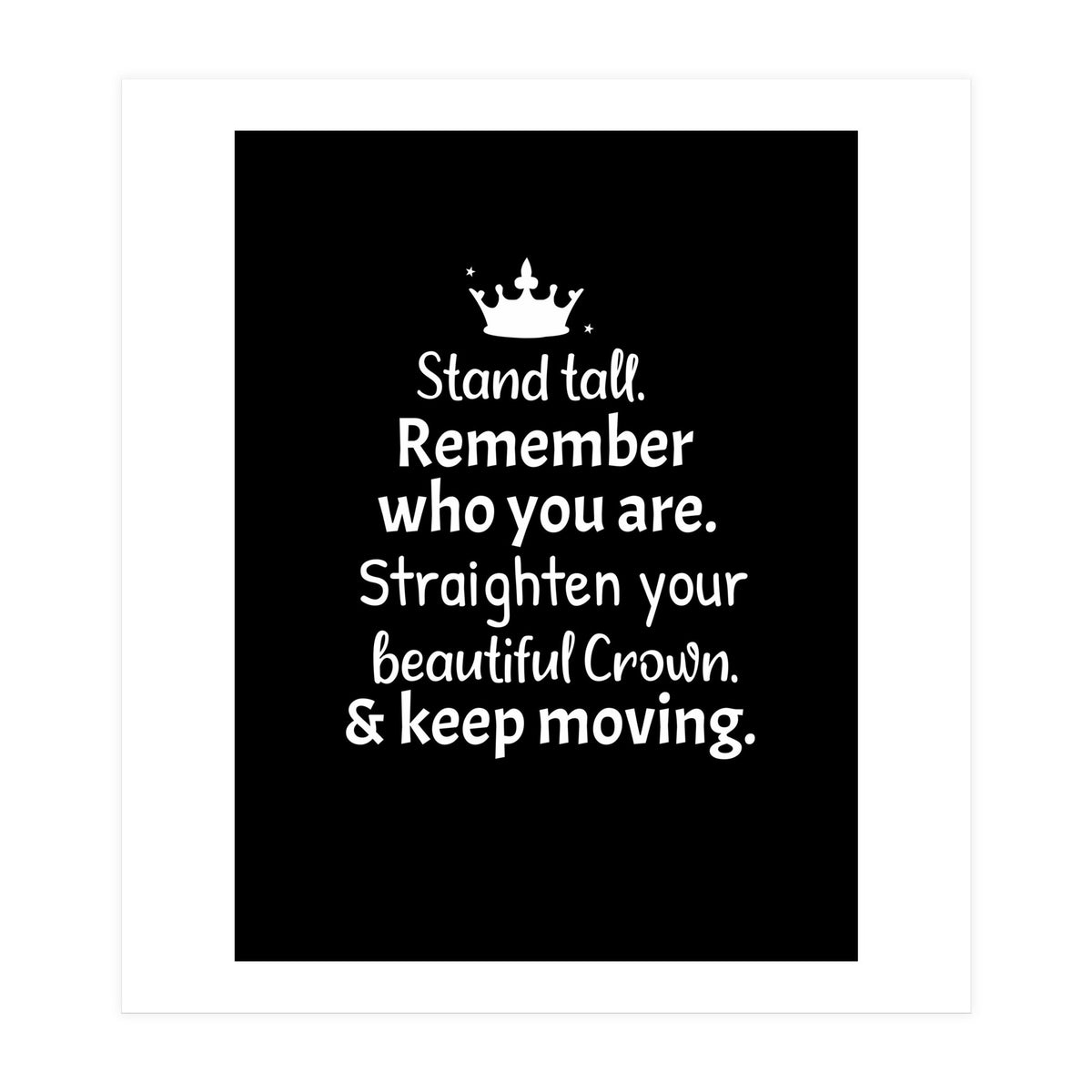 Stand tall. Remember who you are. Adjust your beautiful crown and keep moving. (Print Only)