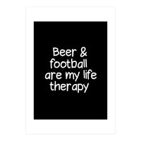 Beer and Football are my life therapy (Print Only)