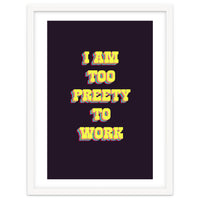 I’m Too Pretty To Work, Funny Feminine Quote Print for Office Home Decor
