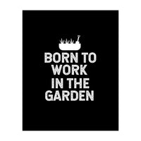 Born to work in the garden  (Print Only)