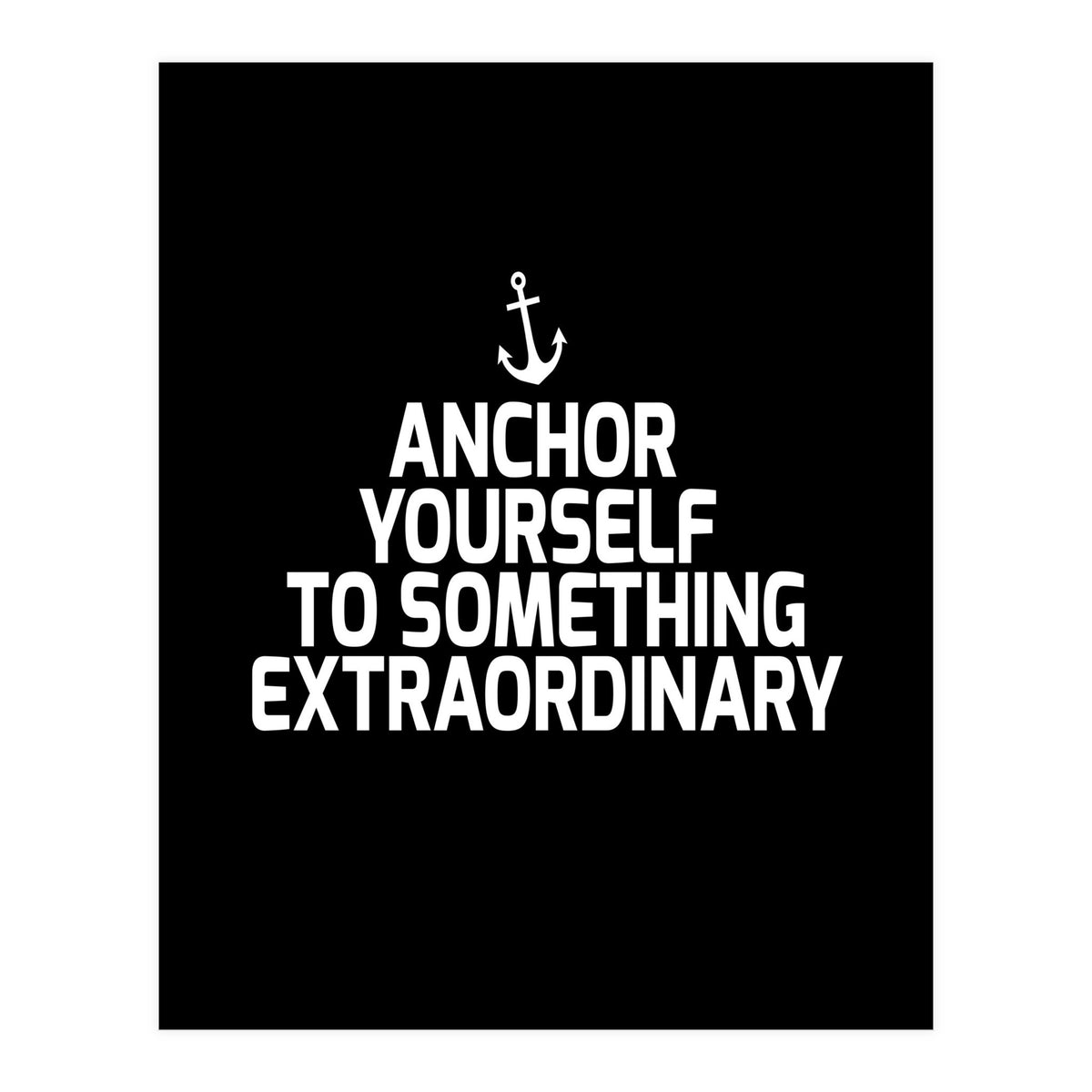 Anchor yourself to something extraordinary  (Print Only)