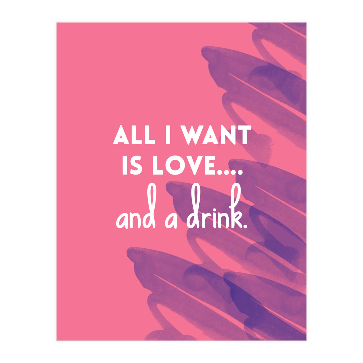All I Want Is Love....and A Drink (Print Only)