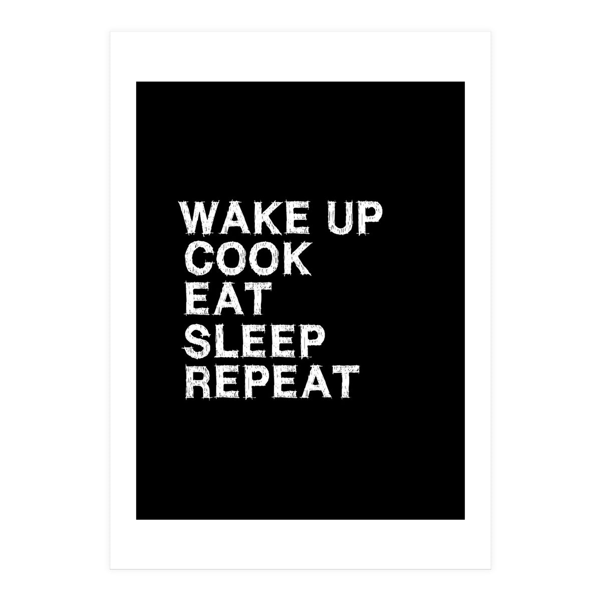 Wake up. Cook. Eat. Sleep. Repeat.  (Print Only)