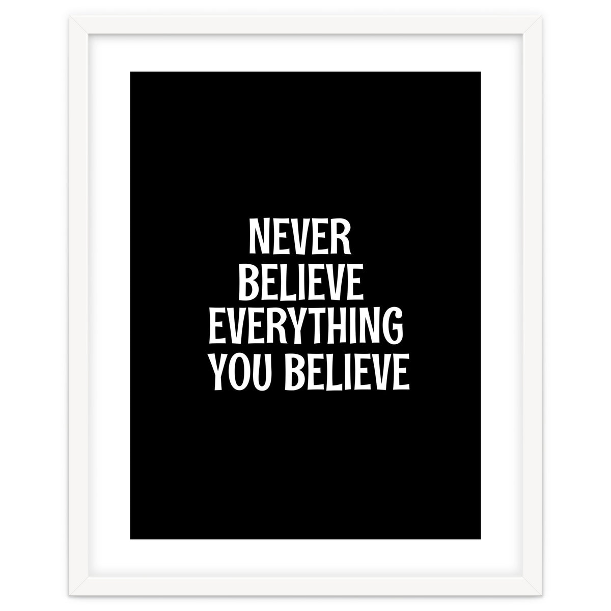 Never believe everything you believe