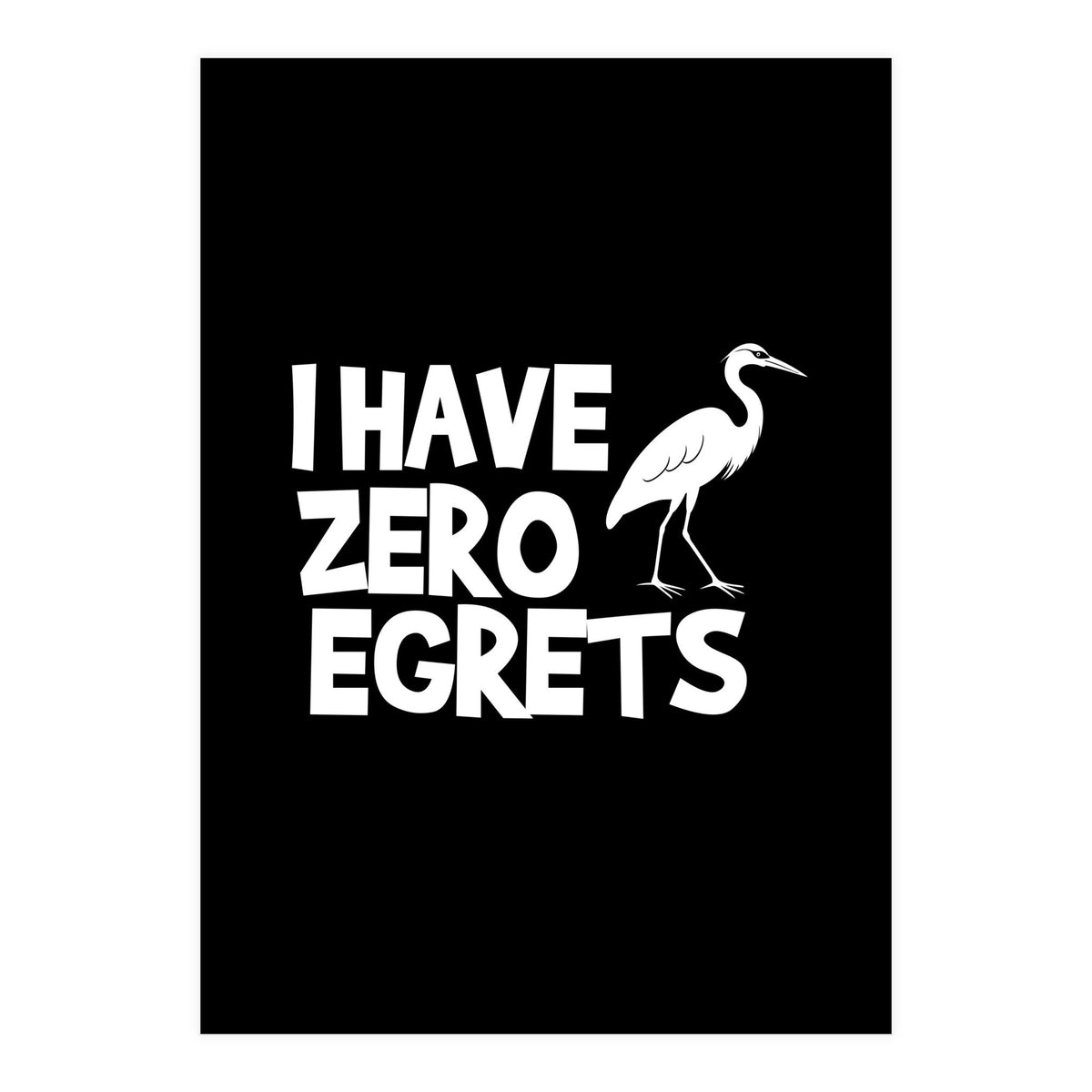 I Have Zero Egrets  (Print Only)