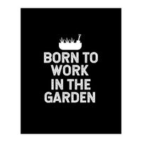 Born to work in the garden  (Print Only)