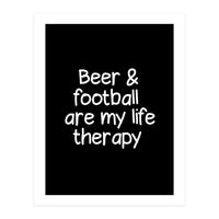 Beer and Football are my life therapy (Print Only)